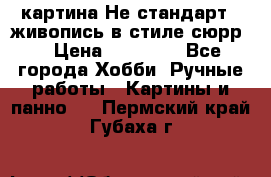 картина-Не стандарт...живопись в стиле сюрр) › Цена ­ 35 000 - Все города Хобби. Ручные работы » Картины и панно   . Пермский край,Губаха г.